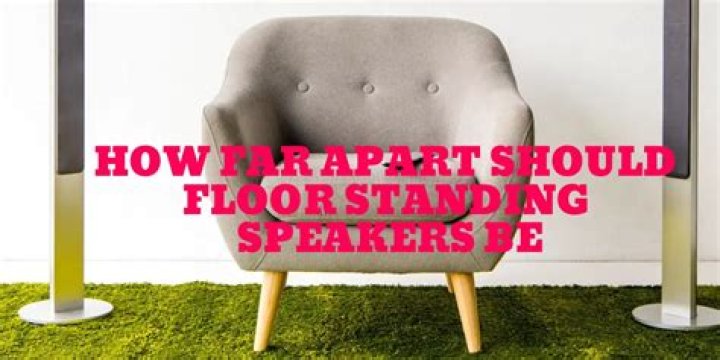 How far apart should floor standing speakers be?